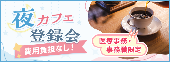 夜カフェ登録会 費用負担なし！ 医療事務・事務職限定