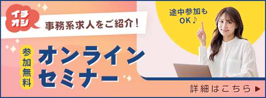 イチオシ事務系求人をご紹介！ オンラインセミナー 参加無料 途中参加もOK